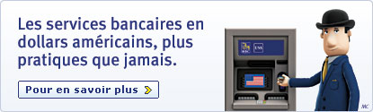 Les services bancaires en dollars am&eacute;ricains, plus pratiques que jamais. Pour en savoir plus >