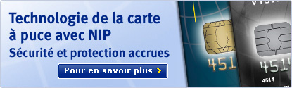 Technologie de la carte � puce avec NIP. S�curit� et protection accrues. Pour en savoir plus.