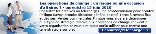 Les op&eacute;rations de change : un risque ou une occasion d&rsquo;affaires ? &ndash; enregistr&eacute; 15 juin 2010 Consultez les archives ou t&eacute;l&eacute;chargez une balado&eacute;mission pour &eacute;couter Philippe Savoy, premier directeur g&eacute;n&eacute;ral et chef, Titres &agrave; revenu fixe et devises, Ventes commerciales &ndash; Am&eacute;rique du Nord, RBC March&eacute;s des Capitaux. Que vous meniez r&eacute;guli&egrave;rement des activit&eacute;s &agrave; l&rsquo;&eacute;tranger ou que vous n&rsquo;effectuiez que quelques op&eacute;rations transfronti&egrave;res &agrave; l&rsquo;occasion, Philippe vous aidera &agrave; d&eacute;terminer quel type de strat&eacute;gie relative aux op&eacute;rations de change convient &agrave; votre organisation et vous dira quels outils utiliser pour mettre une telle strat&eacute;gie sur pied. Consulter/T&eacute;l&eacute;charger >
