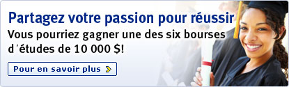 Partagez votre passion pour r&eacute;ussir Vous pourriez gagner une des six bourses d'&eacute;tudes de 10 000 $! Pour en savoir plus >
