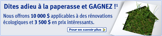 Dites adieu &agrave; la paperasse et GAGNEZ !&sup1; Nous offrons 10 000 $ applicables &agrave; des r&eacute;novations &eacute;cologiques et 3 500 $ en prix int&eacute;ressants. Pour en savoir plus >