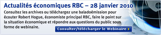 Actualit&eacute;s &eacute;conomiques RBC &ndash; 28 janvier 2010 Consultez les archives ou t&eacute;l&eacute;chargez une balado&eacute;mission pour &eacute;couter Robert Hogue, &eacute;conomiste principal RBC, faire le point sur la situation &eacute;conomique et r&eacute;pondre aux questions du public sous forme de webinaire. Consulter/t&eacute;l&eacute;charger le Webinaire