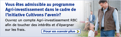 Vous �tes admissible au programme Agri-investissement dans le cadre de l'initiative Cultivons l'avenir? Ouvrez un compte Agri-investissement RBC afin de toucher des int�r�ts et d'�pargner sur les frais. Pour en savoir plus.
