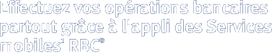 Effectuez vos opérations bancaires partout grâce à l'appli des Services bancaires mobiles(1) RBC(®)