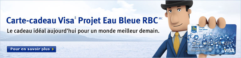 Carte-cadeau Visa&Dagger; Projet Eau Bleue RBCMC Le cadeau idéal aujourd'hui pour un monde meilleur demain. Pour en savoir plus >