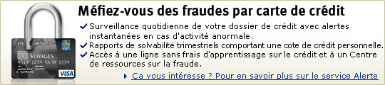 M&eacute;fiez-vous des fraudes par carte de cr&eacute;dit. Surveillance quotidienne de votre dossier de cr&eacute;dit avec alertes instantan&eacute;es en cas d'activit&eacute; anormale. Rapports de solvabilit&eacute; trimestriels comportant une cote de cr&eacute;dit personnelle. Acc&egrave;s &agrave; une ligne sans frais d'apprentissage sur le cr&eacute;dit et &agrave; un Centre de ressources sur la fraude. &Ccedil;a vous int&eacute;resse ? Pour en savoir plus sur le service Alerte cr&eacute;dit