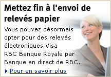 Mettez fin &agrave; l'envoi de relev&eacute;s papier. Vous pouvez d&eacute;sormais opter pour des relev&eacute;s &eacute;lectroniques Visa RBC Banque Royale par Banque en direct de RBC. Pour en savoir plus.