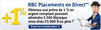 RBC Placements en Direct Obtenez une prime de 1 % en argent comptant pouvant atteindre 2 500 $ lorsque vous virez 25 000 $ ou plus!† Pour en savoir plus