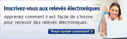 Inscrivez-vous aux relev�s �lectroniques. Apprenez comment il est facile de s'incrire pour recevoir des relev�s �lectroniques. Pour savoir comment.