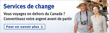 Services de change Vous voyagez en dehors du Canada ? Convertissez votre argent avant de partir Pour en savoir plus >