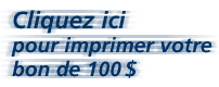 Clicquez ici pour imprimer votre bon de 100 $