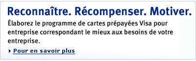 Reconna�tre. R�compenser. Motiver. �laborez le programme de cartes pr�pay�es Visa pour entreprise correspondant le mieux aux besoins de votre entreprise. Pour en savoir plus.