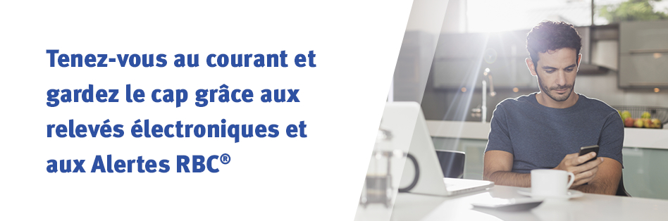 Tenez-vous au courant et gardez le cap grâce aux relevés électroniques et aux Alertes RBC®