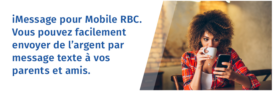 iMessage pour Mobile RBC. Vous pouvez facilement envoyer de l'argent par message texte à vos parents et amis.