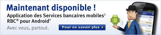 Maintenant disponible! Application des Services bancaires modiles1 RBC&reg; pour Android&trade;. Avec vous, partout. Pour en savioir plus.