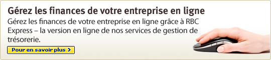 G&eacute;rez les finances de votre entreprise en ligne - G&eacute;rez les finances de votre entreprise en ligne gr&acirc;ce &agrave; RBC Express &ndash; la version en ligne de nos services de gestion de tr&eacute;sorerie. Pour en savoir plus.