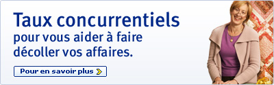Taux concurrentiels pour vous aider &agrave; faire d&eacute;coller vos affaires. Pour en savoir plus.