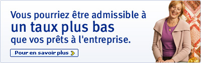 Vous pourriez &ecirc;tre admissible &agrave; un taux plus bas que vos pr&ecirc;ts &agrave; l'entreprise. Pour en savoir plus.
