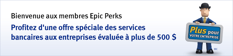 Bienvenue aux membres Epic Perks Profitez d’une offre spéciale des services bancaires aux entreprises évaluée à plus de 500 $