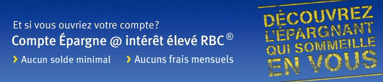 Et si vous ouvriez votre compte ? Compte &Eacute;pargne @ int&eacute;r&ecirc;t &eacute;lev&eacute; RBC > Aucuns frais mensuels > Taux d&rsquo;int&eacute;r&ecirc;t quotidien &eacute;lev&eacute;