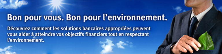 Bon pour vous. Bon pour l&rsquo;environnement. D&eacute;couvrez comment les solutions bancaires appropri&eacute;es peuvent vous aider &agrave; atteindre vos objectifs financiers tout en respectant l&rsquo;environnement.
