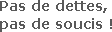 Pas de dettes, pas de soucis !