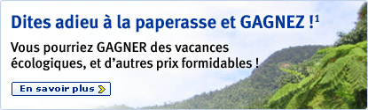 Dites adieu &agrave; la paperasse et GAGNEZ!(1) Vous pourriez GAGNER des vacances &eacute;cologiques, et d'autres prix formidables ! En savoir plus.