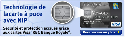 Technologie de la carte � puce avec NIP. S�curit� et protection accrues gr�ce aux cartes Visa* RBC Banque Royale�. Pour en savoir plus.