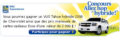 RBC Assurances�. Concours Allez hop en hybride� ! Vous pourriez gagner un VUS Tahoe hybride 2008 de Chevrolet ainsi que des prix mensuels de cartes-cadeaux Esso d'une valeur de 2 000 $ ! Participez pour gagner.