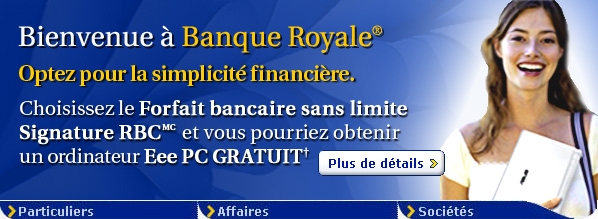 Bienvenue &agrave; RBC Banque Royale&reg; Optez pour la simplicit� financi�re. Choisissez le Forfait bancaire sans limite Signature RBC et vous pourriez obtenir un ordinateur FREE Eee PC&dagger;