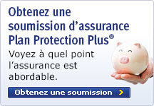 Obtenez une soumission Plan Protection Plus. Voyez à quel point l'assurance est abordable.