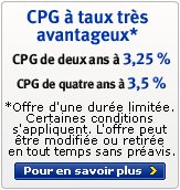 CPG � taux tr�s avantageux* - CPG de deus ans � 3,25 % - CPG de quatre ans � 3,5 % - *Offre d'une dur�e limit�e. Certaines conditions s'appliquent.  L'offre peut �tre modif�e ou retiree en tout temps trout temps sans pr�avis.