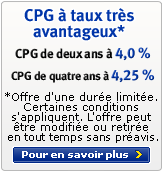 CPG � taux tr�s avantageux* - CPG de deus ans � 4 % - CPG de duatre ans � 4,25 % - *Offre d'une dur�e limit�e. Certaines conditions s'appliquent.  L'offre peut �tre modif�e ou retiree en tout temps trout temps sans pr�avis.