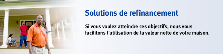 Solutions de refinancement. Si vous voulez atteindre ces objectifs, nous vous facilitons l'utilisation de la valeur nette de votre maison.