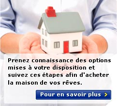 Prenez connaissance des options mises � votre disposition et suivez ces �tapes afin d'acheter la maison de vos r�ves.