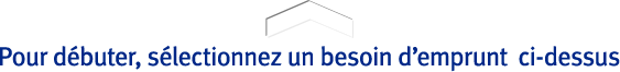 Pour débuter, sélectionnez un besoin d’emprunt ci-dessus Pour débuter, sélectionnez un besoin d’emprunt ci-dessus