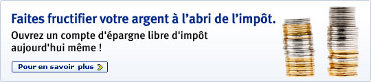 Faites fructifier votre argent &agrave; l'abri de l'imp&ocirc;t. Ouvrez un compte d'&eacute;pargne libre d'imp&ocirc;t aujourd'hui m&ecirc;me ! En savoir plus >