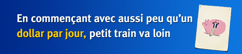 En commen�ant avec aussi peu qu�un dollar par jour, petit train va loin