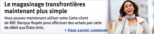 Le magasinage transfronti&egrave;res maintenant plus simple. Vous pouvez maintenant utiliser votre Carte-client de RBC Banque Royale pour effectuer des achats par carte de d&eacute;bit aux &Eacute;tats-Unis. Pour savoir comment.