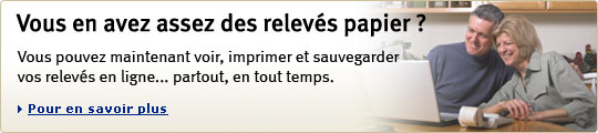 Vous en avez assez des relev&eacute;s papier ? Vous pouvez maintenant voir, imprimer et sauvegarder vos relev&eacute;s en ligne... partout, en tout temps. Pour en savoir plus.
