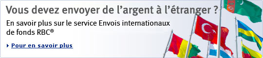 Vous devez envoyer de l'argent &agrave; l'&eacute;tranger ? En savoir plus sur le service Envois internationaux de fonds RBC&reg;. Pour en savoir plus.