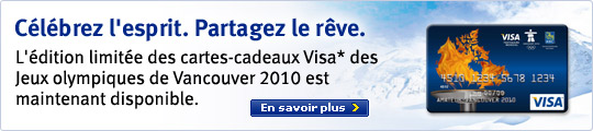 C&eacute;l&eacute;brez l'esprit. Partagez le r&ecirc;ve. L'&eacute;dition limit&eacute;e des cartes-cardeaux Visa* des Jeux olympiques de Vancouver 2010 est maintenant disponible. Pour en savoir plus.