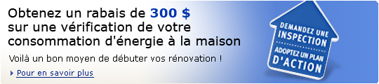 Obtenez un rabais de 300 $ sur une v&eacute;rification de votre consommation d'&eacute;nergie &agrave; la maison. Voil&agrave; un bon moyen de d&eacute;buter vos r&eacute;novations !