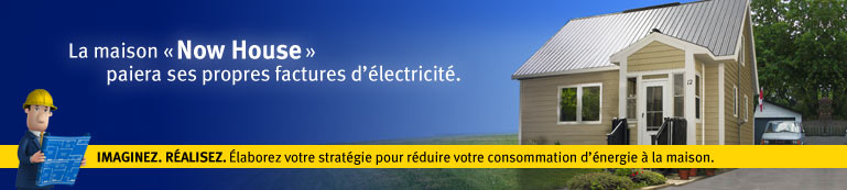 La maison &laquo; Now House &raquo; paiera ses propres factures d'&eacute;lectricit&eacute;. IMAGINEZ. R&Eacute;ALISEZ. &Eacute;LABOREZ VOTRE STRAT&Eacute;GIE POUR R&Eacute;DUIRE VOTRE CONSOMMATION D'&Eacute;NERGIE &Agrave; LA MAISON.