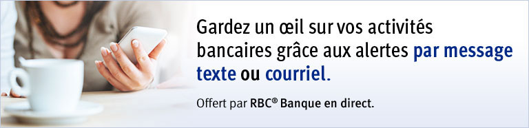 Gardez un œil sur vos activités bancaires grâce aux alertes par message texte ou courriel. Offert par RBC® Banque en direct.