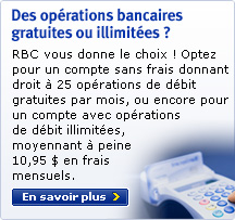 Des opérations bancaires gratuites ou illimitées ? - RBC vous donne le choix ! Optez pour un compte sans frais donnant droit à 25 opé rations de débit gratuites par mois, ou encore pour un compte avec opérations de débit illimitées, moyennant à peine 10,95 $ en frais mensuels. - En savoir plus >